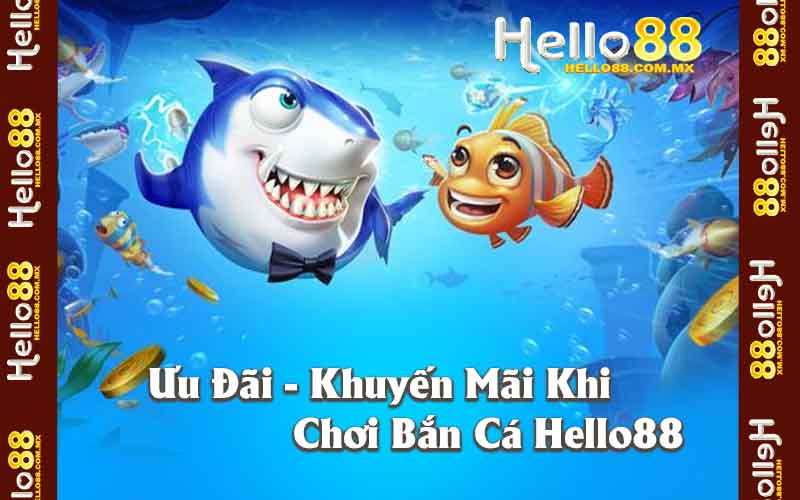 Ưu Đãi Và Khuyến Mãi Khi Chơi Bắn Cá Hello88